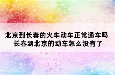 北京到长春的火车动车正常通车吗 长春到北京的动车怎么没有了